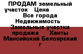 ПРОДАМ земельный участок › Цена ­ 300 000 - Все города Недвижимость » Земельные участки продажа   . Ханты-Мансийский,Белоярский г.